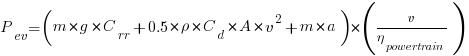 P_{ev} = ( m * g * C_{rr} + 0.5 * rho * C_d * A * v^2 + m * a ) * ( v / eta_{powertrain} ) P_{ev} = ( m * g * C_{rr} + 0.5 * rho * C_d * A * v^2 + m * a ) * ( v / eta_{powertrain} )