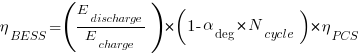 eta_{BESS} = ( E_{discharge} / E_{charge} ) * ( 1 - alpha_{deg} * N_{cycle} ) * eta_{PCS} eta_{BESS} = ( E_{discharge} / E_{charge} ) * ( 1 - alpha_{deg} * N_{cycle} ) * eta_{PCS}