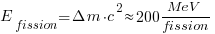 E_{fission} = Delta m cdot c^2 approx 200 MeV/fission E_{fission} = Delta m cdot c^2 approx 200 MeV/fission