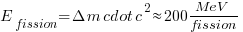 E_{fission} = Delta m cdot c^2 approx 200  MeV/fission