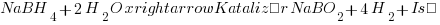 NaBH_4 + 2H_2O xrightarrow{Katalizör} NaBO_2 + 4H_2 + Isı NaBH_4 + 2H_2O xrightarrow{Katalizör} NaBO_2 + 4H_2 + Isı