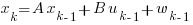 x_{k} = A x_{k-1} + B u_{k-1} + w_{k-1} x_{k} = A x_{k-1} + B u_{k-1} + w_{k-1}