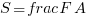 S = frac{F}{A} S = frac{F}{A}